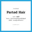 parted hair แปลว่า?, คำศัพท์ภาษาอังกฤษ parted hair แปลว่า ผมเป๋ ประเภท N ตัวอย่าง ผู้ชายส่วนใหญ่มักไว้ผมเป๋เพื่อให้ดูเท่ห์ เพิ่มเติม ทรงผมผู้ชายที่หวีแสกข้าง หมวด N