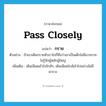 pass closely แปลว่า?, คำศัพท์ภาษาอังกฤษ pass closely แปลว่า กราย ประเภท V ตัวอย่าง ถ้าเขาเดินกรายหัวเราไปก็ถือว่าเขาเป็นเด็กไม่มีมารยาทไม่รู้จักผู้หลักผู้ใหญ่ เพิ่มเติม เดินเฉียดเข้าไปใกล้ๆ, เดินเฉียดใกล้เข้าไปอย่างไม่มีคารวะ หมวด V