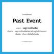 past event แปลว่า?, คำศัพท์ภาษาอังกฤษ past event แปลว่า เหตุการณ์ในอดีต ประเภท N ตัวอย่าง เหตุการณ์ในอดีตยังตราตรึงอยู่ในหัวใจของเขา เพิ่มเติม เรื่องราวที่เกิดขึ้นในอดีต หมวด N