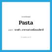 pasta แปลว่า?, คำศัพท์ภาษาอังกฤษ pasta แปลว่า พาสต้า, อาหารอย่างหนึ่งของอิตาลี ประเภท N หมวด N