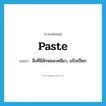 paste แปลว่า?, คำศัพท์ภาษาอังกฤษ paste แปลว่า สิ่งที่มีลักษณะเหนียว, แป้งเปียก ประเภท N หมวด N