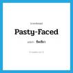 ซีดเซียว ภาษาอังกฤษ?, คำศัพท์ภาษาอังกฤษ ซีดเซียว แปลว่า pasty-faced ประเภท ADJ หมวด ADJ