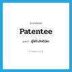 patentee แปลว่า?, คำศัพท์ภาษาอังกฤษ patentee แปลว่า ผู้ได้รับสิทธิบัตร ประเภท N หมวด N