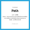 path แปลว่า?, คำศัพท์ภาษาอังกฤษ path แปลว่า มารค ประเภท N ตัวอย่าง ในหลวงทรงโปรดฯ ให้ราษฎรได้เข้าเฝ้าอย่างใกล้ชิดในระหว่างเสด็จพระราชดำเนินทั้งทางสถลมารคและชลมารค เพิ่มเติม แนวที่ใช้ผ่านไปมาได้ หมวด N