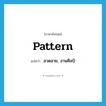 pattern แปลว่า?, คำศัพท์ภาษาอังกฤษ pattern แปลว่า ลวดลาย, งานศิลป์ ประเภท N หมวด N