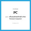 PC แปลว่า?, คำศัพท์ภาษาอังกฤษ PC แปลว่า เครื่องคอมพิวเตอร์ส่วนตัว (คำย่อ Personal Computer) ประเภท ABBR หมวด ABBR