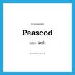 peascod แปลว่า?, คำศัพท์ภาษาอังกฤษ peascod แปลว่า ฝักถั่ว ประเภท N หมวด N