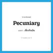 pecuniary แปลว่า?, คำศัพท์ภาษาอังกฤษ pecuniary แปลว่า เกี่ยวกับเงิน ประเภท ADJ หมวด ADJ