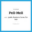 pell-mell แปลว่า?, คำศัพท์ภาษาอังกฤษ pell-mell แปลว่า ยุ่งเหยิง, สับสนวุ่นวาย, โกลาหล, รีบๆ ร้อนๆ ประเภท ADJ หมวด ADJ