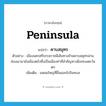 peninsula แปลว่า?, คำศัพท์ภาษาอังกฤษ peninsula แปลว่า คาบสมุทร ประเภท N ตัวอย่าง เมืองนครศรีธรรมราชมีเส้นทางข้ามคาบสมุทรผ่านช่องเขามายังเมืองตรังซึ่งเป็นเมืองท่าที่สำคัญทางฝั่งทะเลตะวันตก เพิ่มเติม แหลมใหญ่ที่ยื่นออกไปในทะเล หมวด N