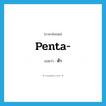 penta- แปลว่า?, คำศัพท์ภาษาอังกฤษ penta- แปลว่า ห้า ประเภท PRF หมวด PRF