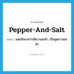 pepper-and-salt แปลว่า?, คำศัพท์ภาษาอังกฤษ pepper-and-salt แปลว่า ผสมกันระหว่างสีขาวและดำ, เป็นจุดขาวและดำ ประเภท ADJ หมวด ADJ