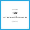 per แปลว่า?, คำศัพท์ภาษาอังกฤษ per แปลว่า โดยผ่านทาง, ด้วยวิธีการ, ผ่าน, ทาง, โดย ประเภท PREP หมวด PREP