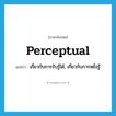 perceptual แปลว่า?, คำศัพท์ภาษาอังกฤษ perceptual แปลว่า เกี่ยวกับการรับรู้ได้, เกี่ยวกับการหยั่งรู้ ประเภท ADJ หมวด ADJ