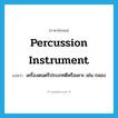 percussion instrument แปลว่า?, คำศัพท์ภาษาอังกฤษ percussion instrument แปลว่า เครื่องดนตรีประเภทตีหรือเคาะ เช่น กลอง ประเภท N หมวด N