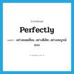 perfectly แปลว่า?, คำศัพท์ภาษาอังกฤษ perfectly แปลว่า อย่างยอดเยี่ยม, อย่างดีเลิศ, อย่างสมบูรณ์แบบ ประเภท ADV หมวด ADV