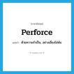 perforce แปลว่า?, คำศัพท์ภาษาอังกฤษ perforce แปลว่า ด้วยความจำเป็น, อย่างเลี่ยงไม่พ้น ประเภท ADV หมวด ADV