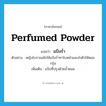 perfumed powder แปลว่า?, คำศัพท์ภาษาอังกฤษ perfumed powder แปลว่า แป้งร่ำ ประเภท N ตัวอย่าง หญิงโบราณมักใช้แป้งร่ำทาใบหน้าและลำตัวให้หอมกรุ่น เพิ่มเติม แป้งที่ปรุงด้วยน้ำหอม หมวด N