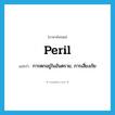 peril แปลว่า?, คำศัพท์ภาษาอังกฤษ peril แปลว่า การตกอยู่ในอันตราย, การเสี่ยงภัย ประเภท N หมวด N