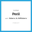 peril แปลว่า?, คำศัพท์ภาษาอังกฤษ peril แปลว่า ภัยอันตราย, ภัย, สิ่งที่เป็นอันตราย ประเภท N หมวด N