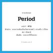 period แปลว่า?, คำศัพท์ภาษาอังกฤษ period แปลว่า คาบ ประเภท N ตัวอย่าง พวกเราจะต้องเรียนวิทยาศาสตร์ 1 คาบหรือ 1 ชั่วโมงต่อ 1 สัปดาห์ เพิ่มเติม ระยะเวลาที่เวียนรอบ หมวด N