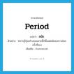 period แปลว่า?, คำศัพท์ภาษาอังกฤษ period แปลว่า สมัย ประเภท N ตัวอย่าง ทหารญี่ปุ่นสร้างถนนสายนี้ไว้ตั้งแต่สมัยสงครามโลกครั้งที่สอง เพิ่มเติม ช่วงระยะเวลา หมวด N