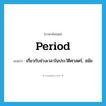 period แปลว่า?, คำศัพท์ภาษาอังกฤษ period แปลว่า เกี่ยวกับช่วงเวลาในประวัติศาสตร์, สมัย ประเภท N หมวด N