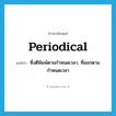 periodical แปลว่า?, คำศัพท์ภาษาอังกฤษ periodical แปลว่า ซึ่งตีพิมพ์ตามกำหนดเวลา, ที่ออกตามกำหนดเวลา ประเภท ADJ หมวด ADJ