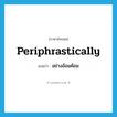 periphrastically แปลว่า?, คำศัพท์ภาษาอังกฤษ periphrastically แปลว่า อย่างอ้อมค้อม ประเภท ADV หมวด ADV