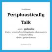 พูดอ้อมค้อม ภาษาอังกฤษ?, คำศัพท์ภาษาอังกฤษ พูดอ้อมค้อม แปลว่า periphrastically talk ประเภท V ตัวอย่าง เขาจะถามก็เกรงใจจึงพูดอ้อมค้อม เพื่ออยากจะทราบว่าหล่อนทำงานที่ไหน เพิ่มเติม พูดไม่ตรงไปตรงมา หมวด V