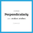 perpendicularly แปลว่า?, คำศัพท์ภาษาอังกฤษ perpendicularly แปลว่า อย่างตั้งฉาก, อย่างตั้งตรง ประเภท ADV หมวด ADV