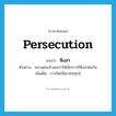 persecution แปลว่า?, คำศัพท์ภาษาอังกฤษ persecution แปลว่า หิงสา ประเภท N ตัวอย่าง พระพุทธเจ้าสอนว่าให้เลิกการมีหิงสาต่อกัน เพิ่มเติม การคิดให้เขาทนทุกข์ หมวด N