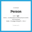 person แปลว่า?, คำศัพท์ภาษาอังกฤษ person แปลว่า บุรุษ ประเภท N ตัวอย่าง ภาษาสันสกฤตและภาษาฝรั่งเศส ต้องกระจายกริยาของภาษาตามบุรุษ เพิ่มเติม คำบอกผู้พูดว่าเป็นบุรุษที่ 1, 2 หรือ 3 หมวด N