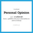 personal opinion แปลว่า?, คำศัพท์ภาษาอังกฤษ personal opinion แปลว่า ความเห็นส่วนตัว ประเภท N ตัวอย่าง คุณมีสิทธิ์ในการที่จะแสดงความเห็นส่วนตัวซึ่งอาจจะแตกต่างจากคนในกลุ่ม หมวด N