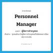 personnel manager แปลว่า?, คำศัพท์ภาษาอังกฤษ personnel manager แปลว่า ผู้จัดการฝ่ายบุคคล ประเภท N ตัวอย่าง ทุกคนมักเอาใจผู้จัดการฝ่ายบุคคลเป็นพิเศษเพราะมีผลต่อการประเมิน หมวด N