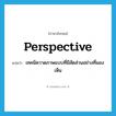 perspective แปลว่า?, คำศัพท์ภาษาอังกฤษ perspective แปลว่า เทคนิควาดภาพแบบที่มีสัดส่วนอย่างที่มองเห็น ประเภท N หมวด N