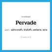 pervade แปลว่า?, คำศัพท์ภาษาอังกฤษ pervade แปลว่า แผ่กระจายทั่ว, ซ่านไปทั่ว, แพร่หลาย, ขยาย ประเภท VT หมวด VT