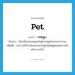 pet แปลว่า?, คำศัพท์ภาษาอังกฤษ pet แปลว่า กอดจูบ ประเภท V ตัวอย่าง มีคนเห็นเธอกอดจูบกับผู้ชายอยู่หน้าสวนสาธารณะ เพิ่มเติม โอบร่างไว้ในวงแขนและเอาจมูกสัมผัสสูดแสดงความรักหรือความใคร่ หมวด V