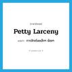 petty larceny แปลว่า?, คำศัพท์ภาษาอังกฤษ petty larceny แปลว่า การลักขโมยเล็กๆ น้อยๆ ประเภท N หมวด N