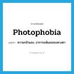 photophobia แปลว่า?, คำศัพท์ภาษาอังกฤษ photophobia แปลว่า ความกลัวแสง, อาการแพ้แสงของดวงตา ประเภท N หมวด N