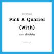 pick a quarrel (with) แปลว่า?, คำศัพท์ภาษาอังกฤษ pick a quarrel (with) แปลว่า เริ่มโต้เถียง ประเภท IDM หมวด IDM