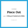 piece out แปลว่า?, คำศัพท์ภาษาอังกฤษ piece out แปลว่า ทำให้สมบูรณ์ (โดยเติมส่วนต่างๆให้เต็ม) ประเภท PHRV หมวด PHRV