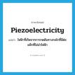 piezoelectricity แปลว่า?, คำศัพท์ภาษาอังกฤษ piezoelectricity แปลว่า ไฟฟ้าที่เกิดจากการกดดันทางกลไกที่มีต่อผลึกที่ไม่นำไฟฟ้า ประเภท N หมวด N