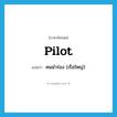 pilot แปลว่า?, คำศัพท์ภาษาอังกฤษ pilot แปลว่า คนนำร่อง (เรือใหญ่) ประเภท N หมวด N