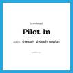 pilot in แปลว่า?, คำศัพท์ภาษาอังกฤษ pilot in แปลว่า นำทางเข้า, นำร่องเข้า (เช่นเรือ) ประเภท PHRV หมวด PHRV