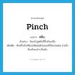 pinch แปลว่า?, คำศัพท์ภาษาอังกฤษ pinch แปลว่า หนีบ ประเภท V ตัวอย่าง ฉันกลัวปูหนีบที่นิ้วหัวแม่มือ เพิ่มเติม คีบหรือบีบให้แรงให้แน่นด้วยของที่เป็นง่ามเช่น ง่ามนิ้วมือหรือตะไกรเป็นต้น หมวด V