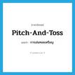 pitch-and-toss แปลว่า?, คำศัพท์ภาษาอังกฤษ pitch-and-toss แปลว่า การเล่นทอยเหรียญ ประเภท N หมวด N