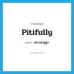 pitifully แปลว่า?, คำศัพท์ภาษาอังกฤษ pitifully แปลว่า อย่างน่าดูถูก ประเภท ADV หมวด ADV