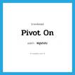 หมุนรอบ ภาษาอังกฤษ?, คำศัพท์ภาษาอังกฤษ หมุนรอบ แปลว่า pivot on ประเภท PHRV หมวด PHRV