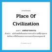 place of civilization แปลว่า?, คำศัพท์ภาษาอังกฤษ place of civilization แปลว่า แหล่งอารยธรรม ประเภท N ตัวอย่าง เมโสโปเตเมียคือแหล่งอารยธรรมโบราณที่มีอายุหลายพันปีเพราะที่นี่เป็นแหล่งอารยธรรมแรกเริ่มของมนุษยชาติ หมวด N